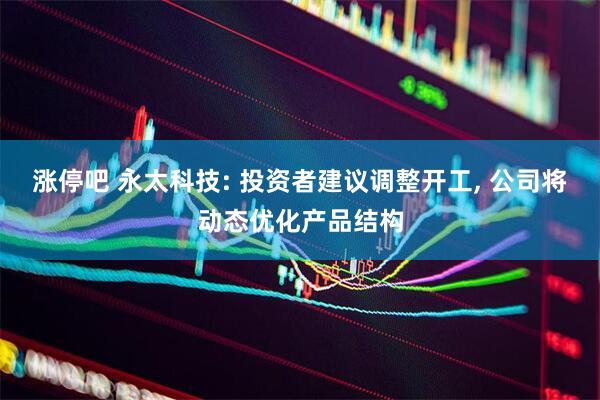 涨停吧 永太科技: 投资者建议调整开工, 公司将动态优化产品结构