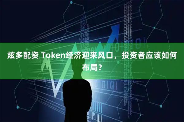 炫多配资 Token经济迎来风口，投资者应该如何布局？