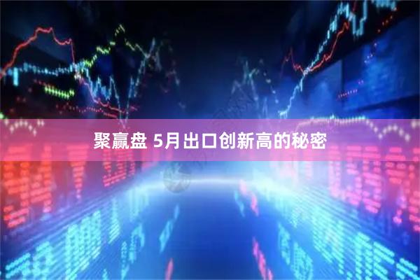 聚赢盘 5月出口创新高的秘密