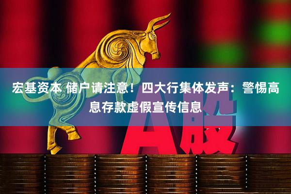 宏基资本 储户请注意！四大行集体发声：警惕高息存款虚假宣传信息