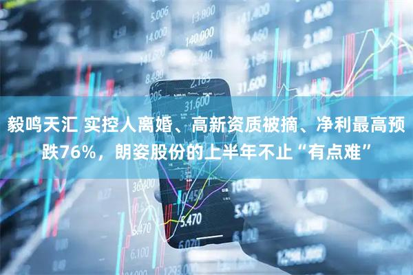 毅鸣天汇 实控人离婚、高新资质被摘、净利最高预跌76%，朗姿股份的上半年不止“有点难”