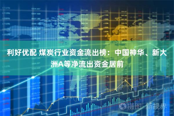 利好优配 煤炭行业资金流出榜：中国神华、新大洲A等净流出资金居前
